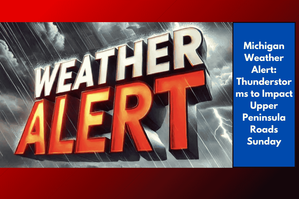 Michigan Weather Alert: Thunderstorms to Impact Upper Peninsula Roads Sunday