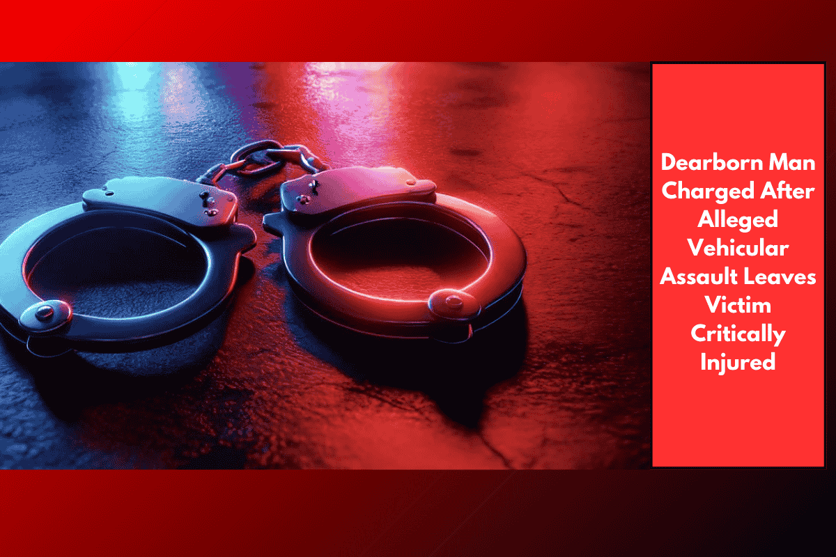 Dearborn Man Charged After Alleged Vehicular Assault Leaves Victim Critically Injured