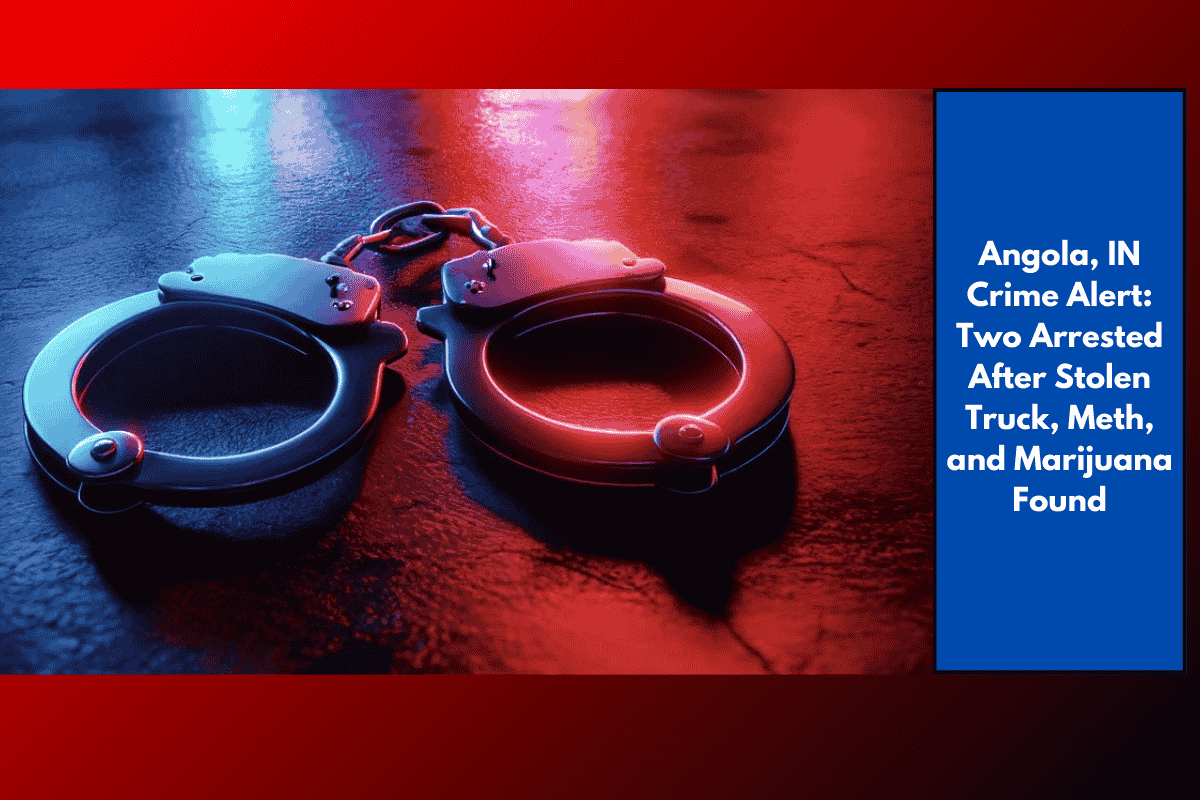 Angola, IN Crime Alert: Two Arrested After Stolen Truck, Meth, and Marijuana Found