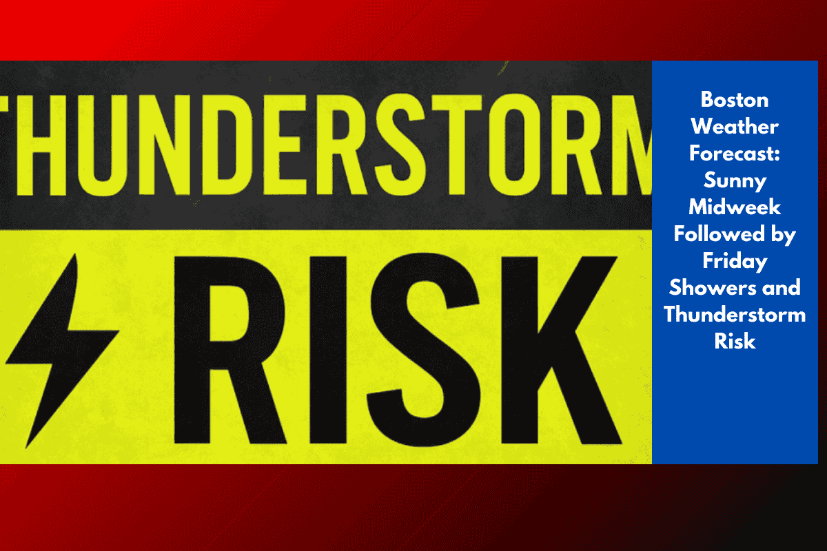 Boston Weather Forecast: Sunny Midweek Followed by Friday Showers and Thunderstorm Risk