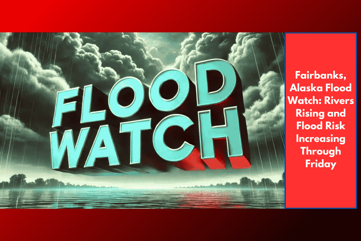 Fairbanks, Alaska Flood Watch: Rivers Rising and Flood Risk Increasing Through Friday