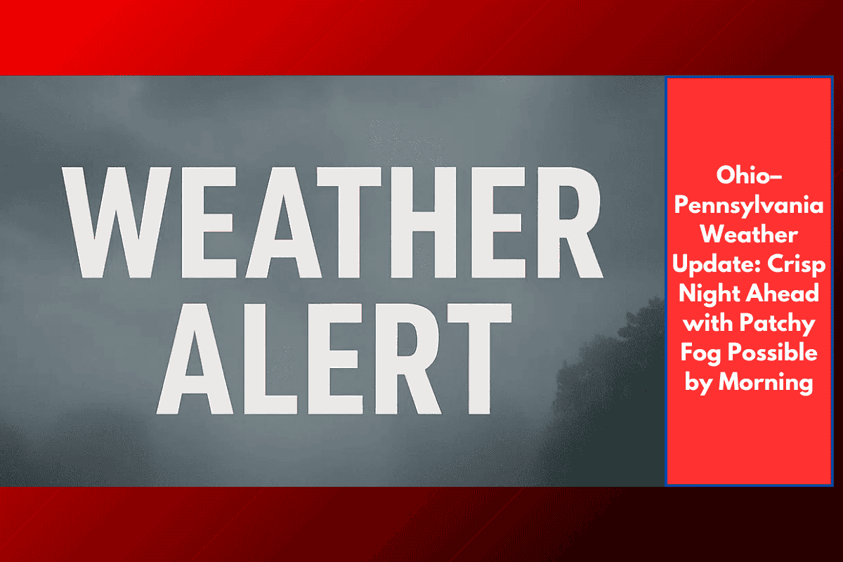 Ohio–Pennsylvania Weather Update: Crisp Night Ahead with Patchy Fog Possible by Morning