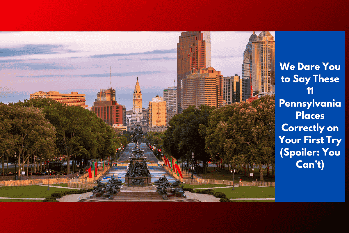 We Dare You to Say These 11 Pennsylvania Places Correctly on Your First Try (Spoiler: You Can’t)