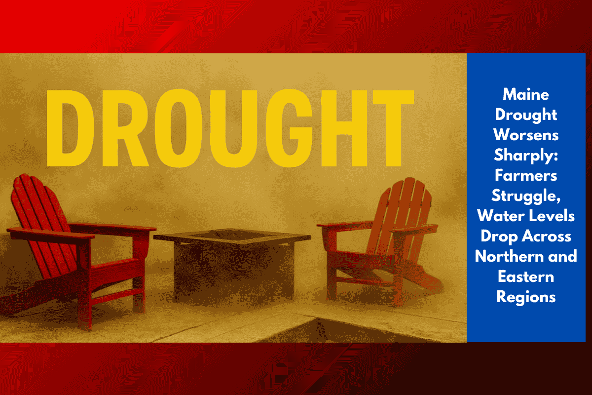 Maine Drought Worsens Sharply: Farmers Struggle, Water Levels Drop Across Northern and Eastern Regions