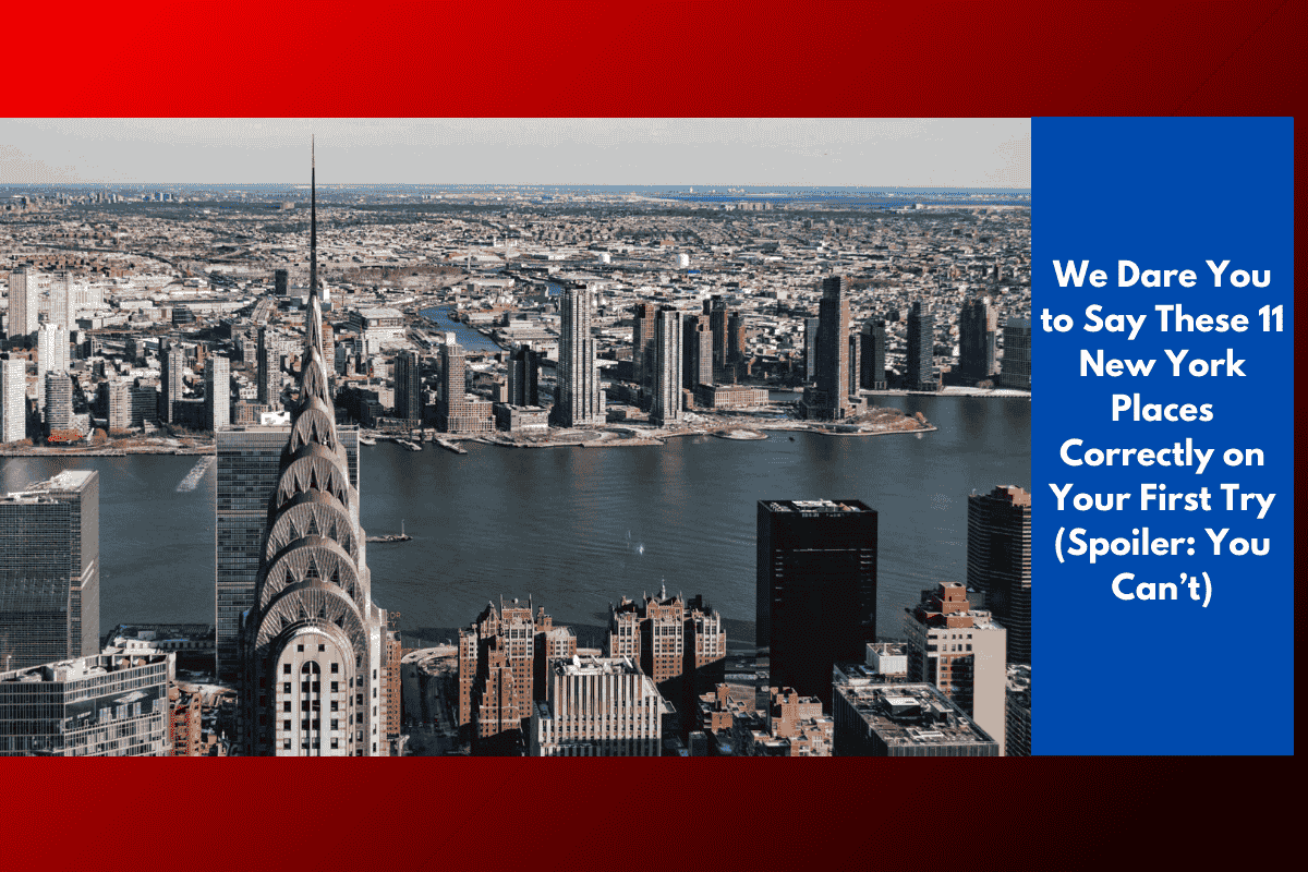 We Dare You to Say These 11 New York Places Correctly on Your First Try (Spoiler: You Can’t)