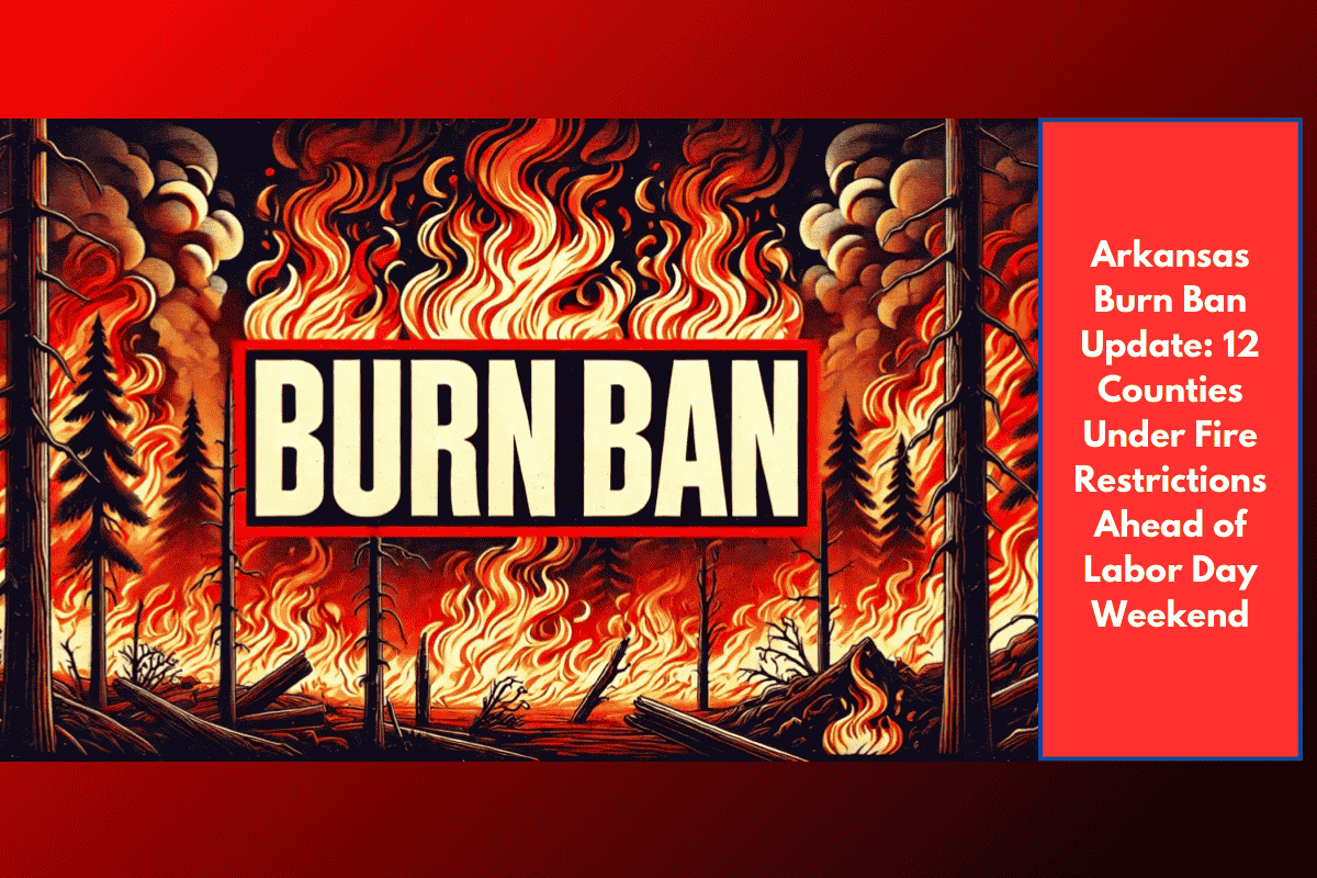 Arkansas Burn Ban Update: 12 Counties Under Fire Restrictions Ahead of Labor Day Weekend