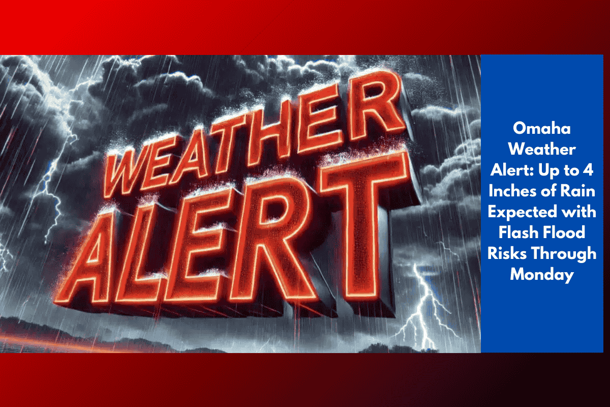 Omaha Weather Alert: Up to 4 Inches of Rain Expected with Flash Flood Risks Through Monday