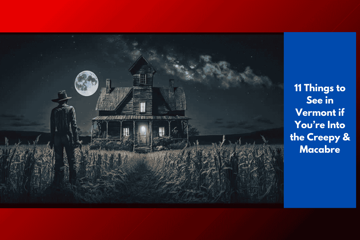 11 Things to See in Vermont if You’re Into the Creepy & Macabre