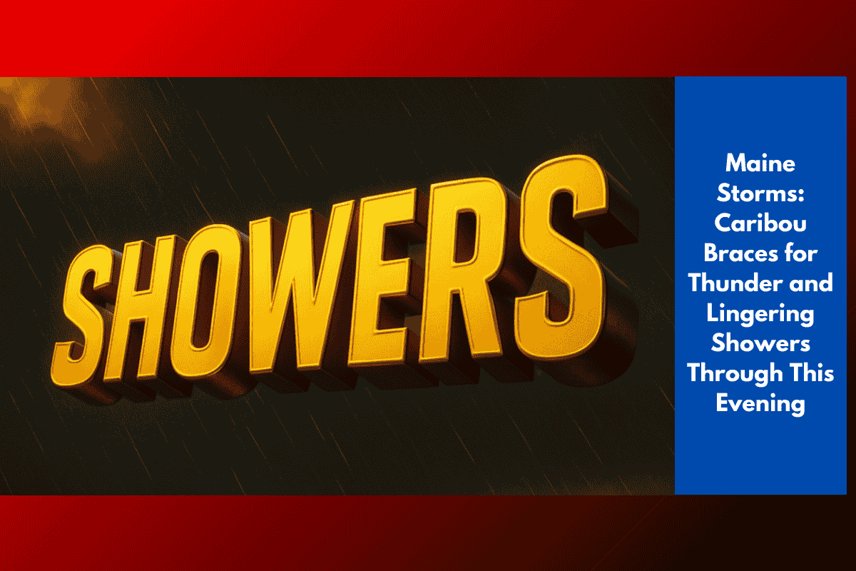 Maine Storms: Caribou Braces for Thunder and Lingering Showers Through This Evening