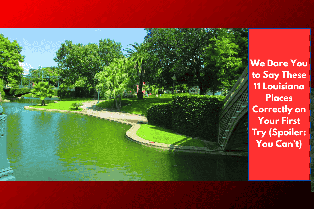 We Dare You to Say These 11 Louisiana Places Correctly on Your First Try (Spoiler: You Can’t)