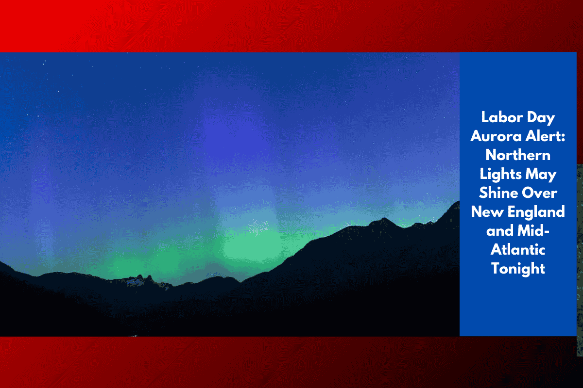 Labor Day Aurora Alert: Northern Lights May Shine Over New England and Mid-Atlantic Tonight