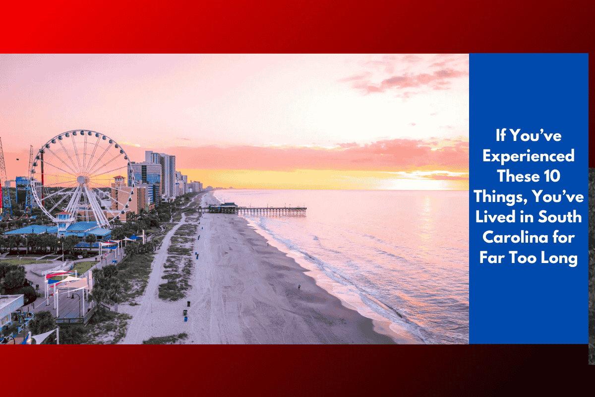 If You’ve Experienced These 10 Things, You’ve Lived in South Carolina for Far Too Long