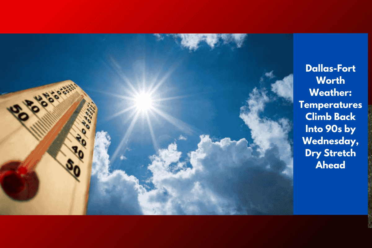 Dallas-Fort Worth Weather: Temperatures Climb Back Into 90s by Wednesday, Dry Stretch Ahead