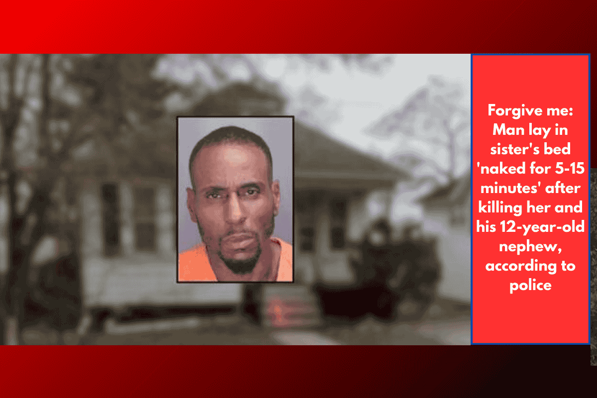 Forgive me: Man lay in sister's bed 'naked for 5-15 minutes' after killing her and his 12-year-old nephew, according to police