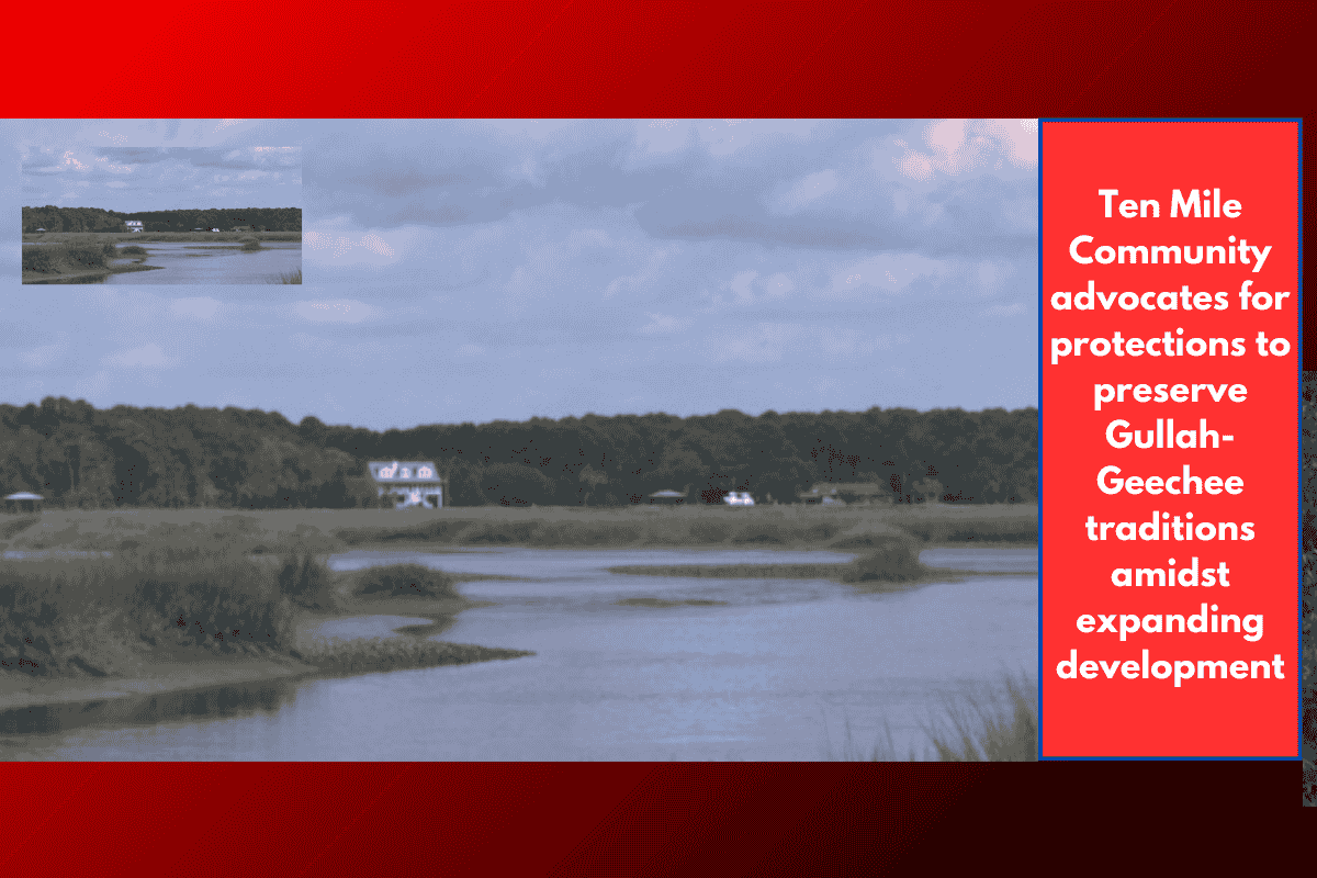 Ten Mile Community advocates for protections to preserve Gullah-Geechee traditions amidst expanding development