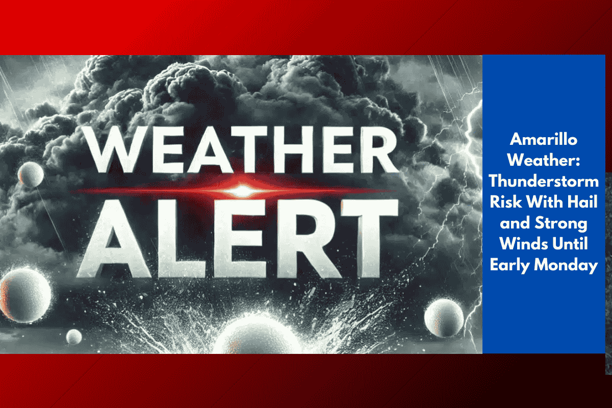 Amarillo Weather: Thunderstorm Risk With Hail and Strong Winds Until Early Monday