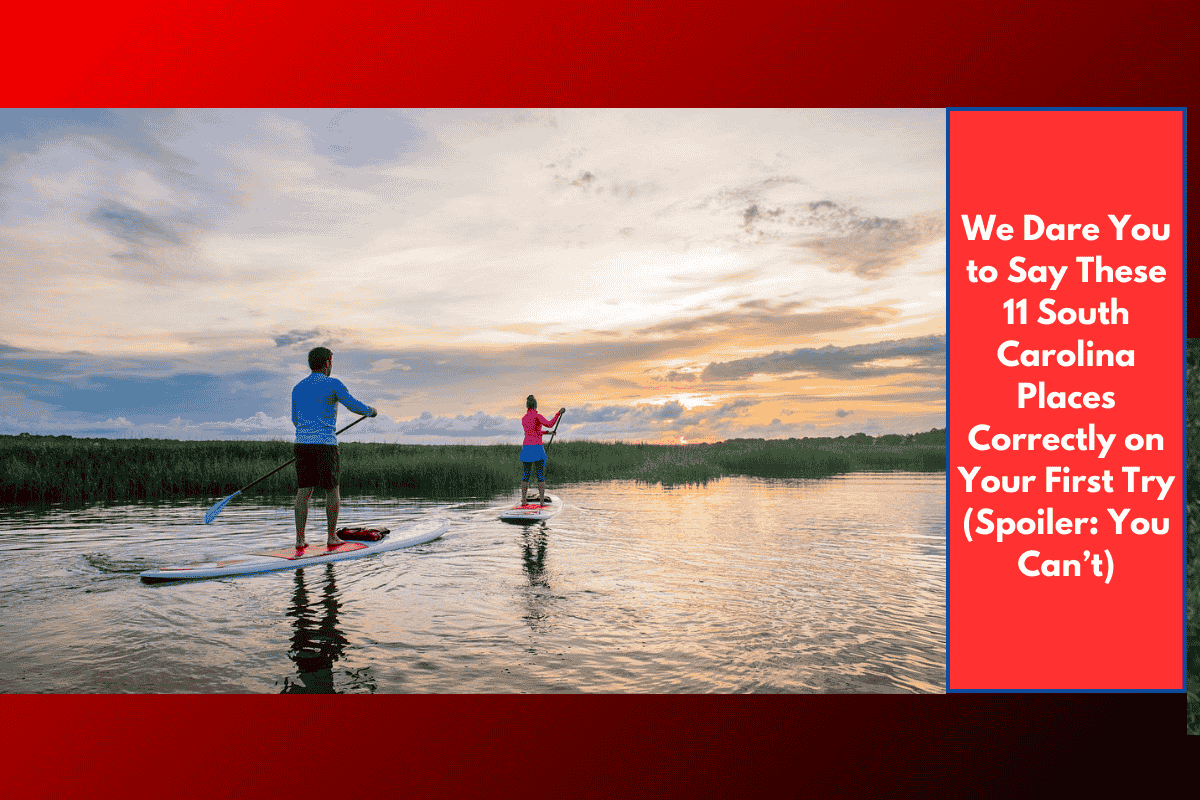 We Dare You to Say These 11 South Carolina Places Correctly on Your First Try (Spoiler: You Can’t)