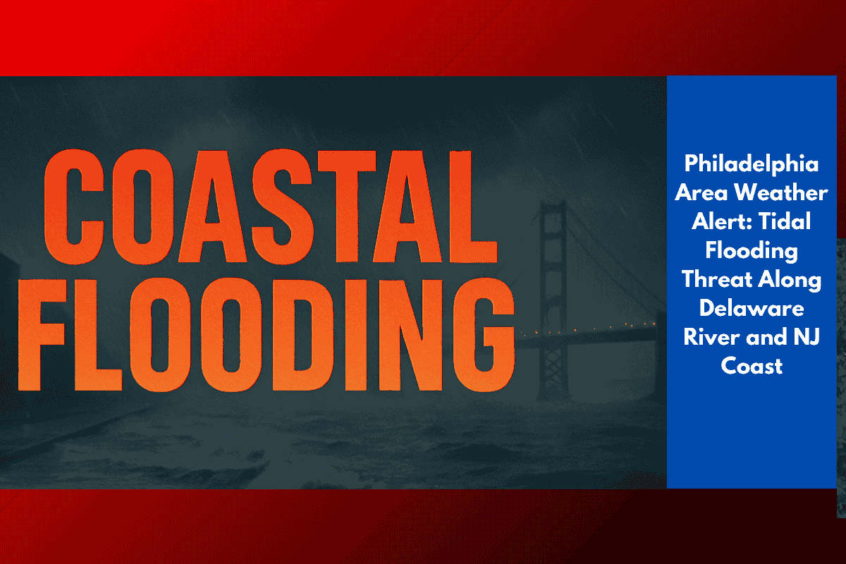 Philadelphia Area Weather Alert: Tidal Flooding Threat Along Delaware River and NJ Coast