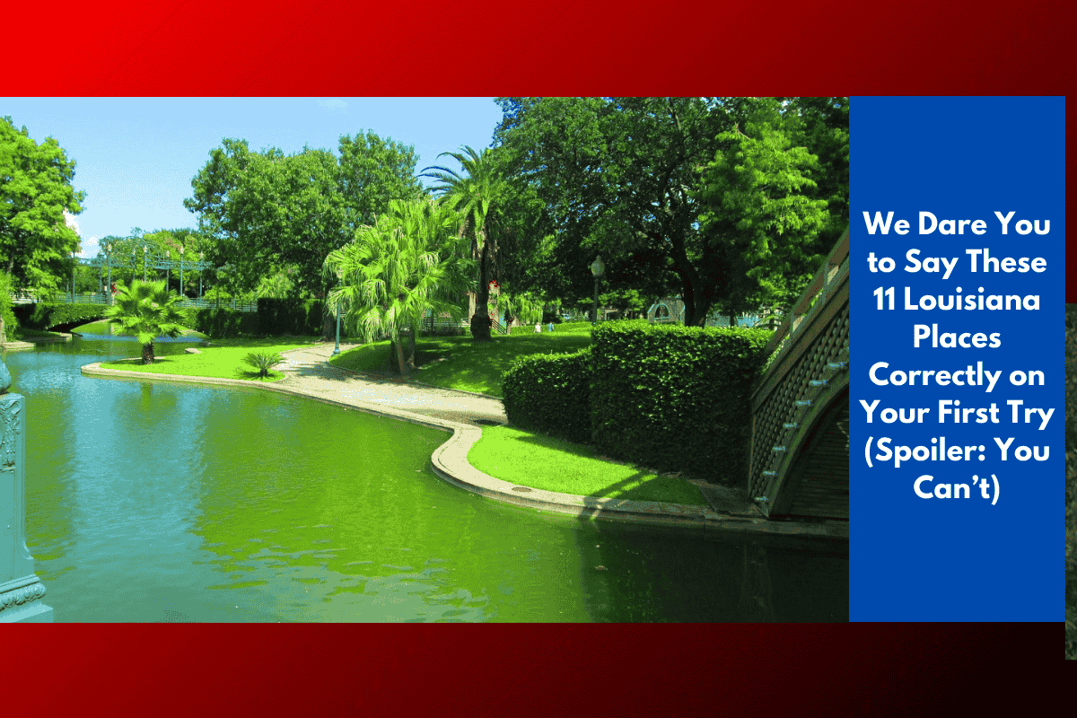 We Dare You to Say These 11 Louisiana Places Correctly on Your First Try (Spoiler: You Can’t)