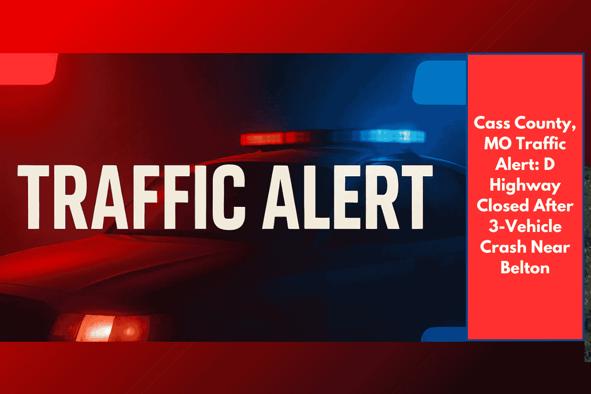 Cass County, MO Traffic Alert: D Highway Closed After 3-Vehicle Crash Near Belton
