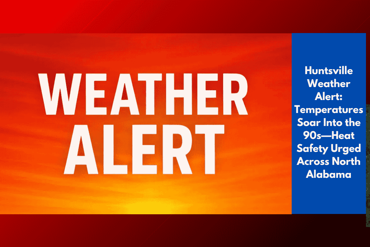 Huntsville Weather Alert: Temperatures Soar Into the 90s—Heat Safety Urged Across North Alabama