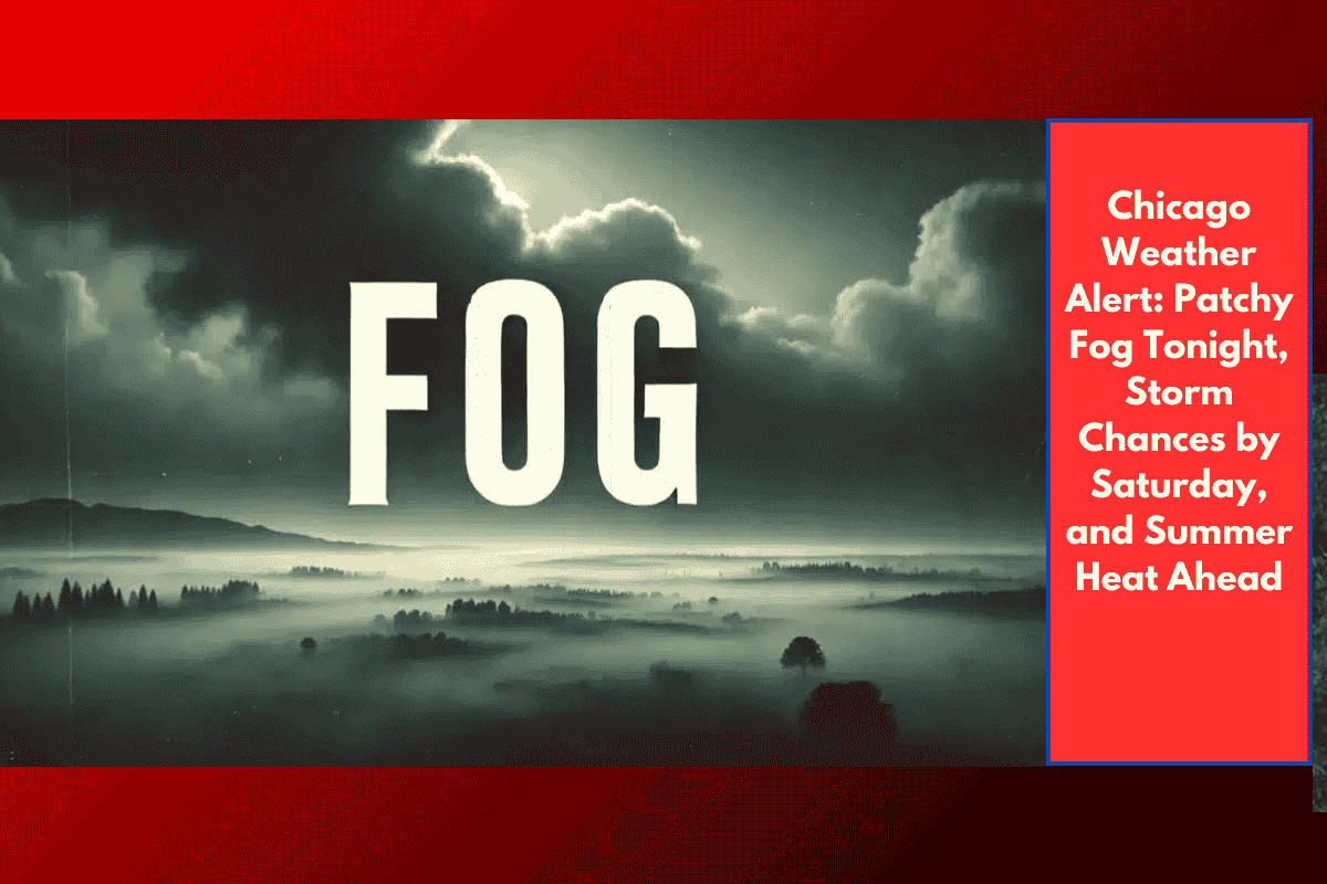 Chicago Weather Alert: Patchy Fog Tonight, Storm Chances by Saturday, and Summer Heat Ahead