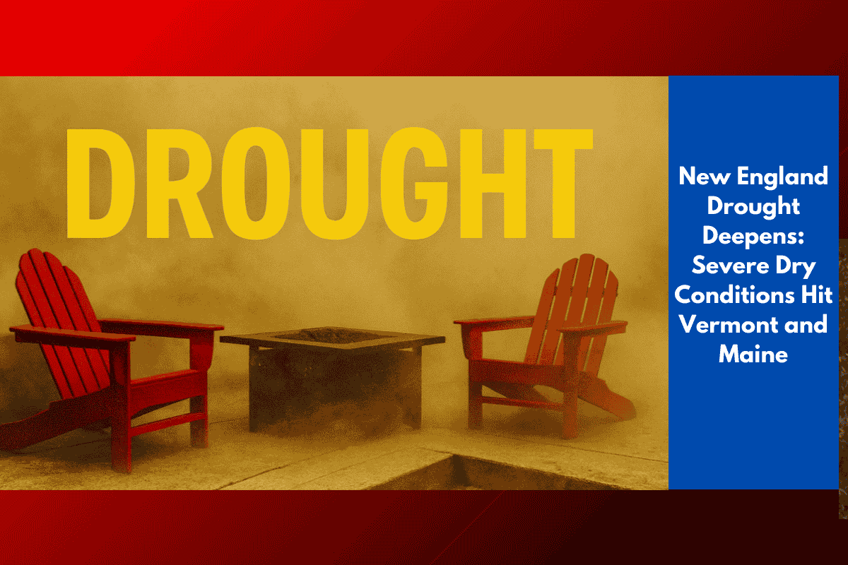 New England Drought Deepens: Severe Dry Conditions Hit Vermont and Maine