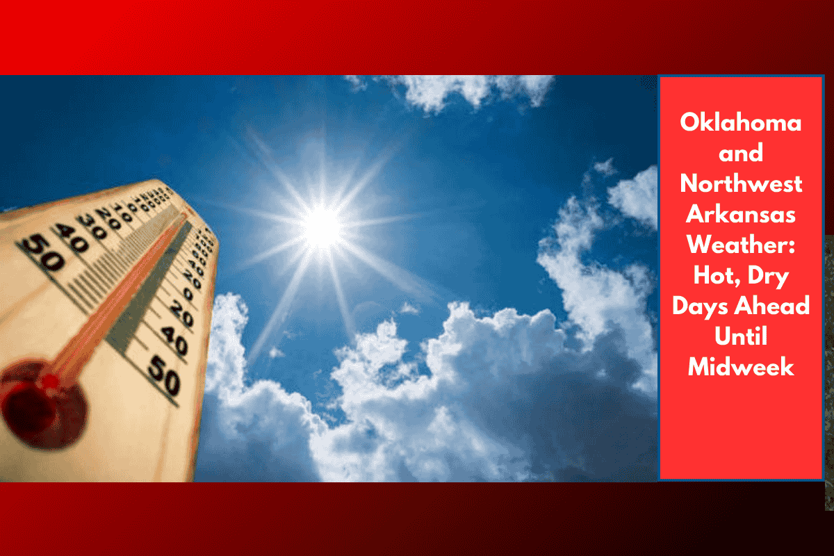 Oklahoma and Northwest Arkansas Weather: Hot, Dry Days Ahead Until Midweek