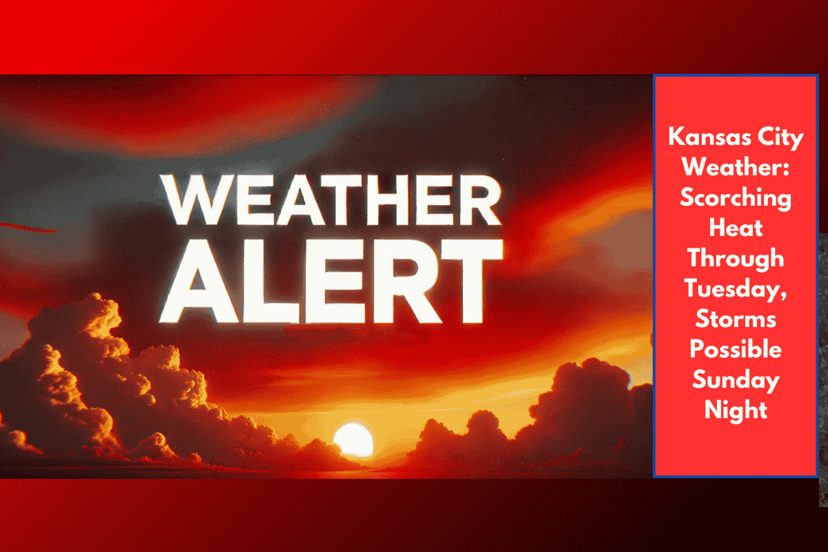 Kansas City Weather: Scorching Heat Through Tuesday, Storms Possible Sunday Night
