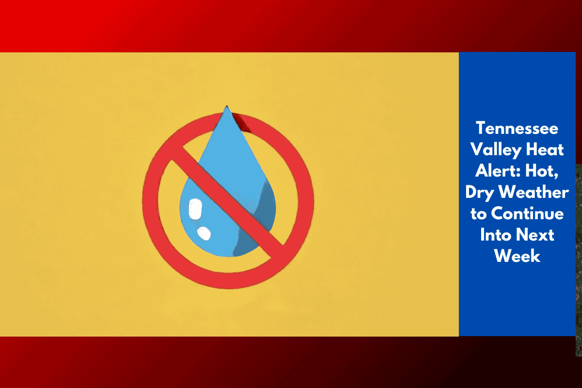 Tennessee Valley Heat Alert: Hot, Dry Weather to Continue Into Next Week