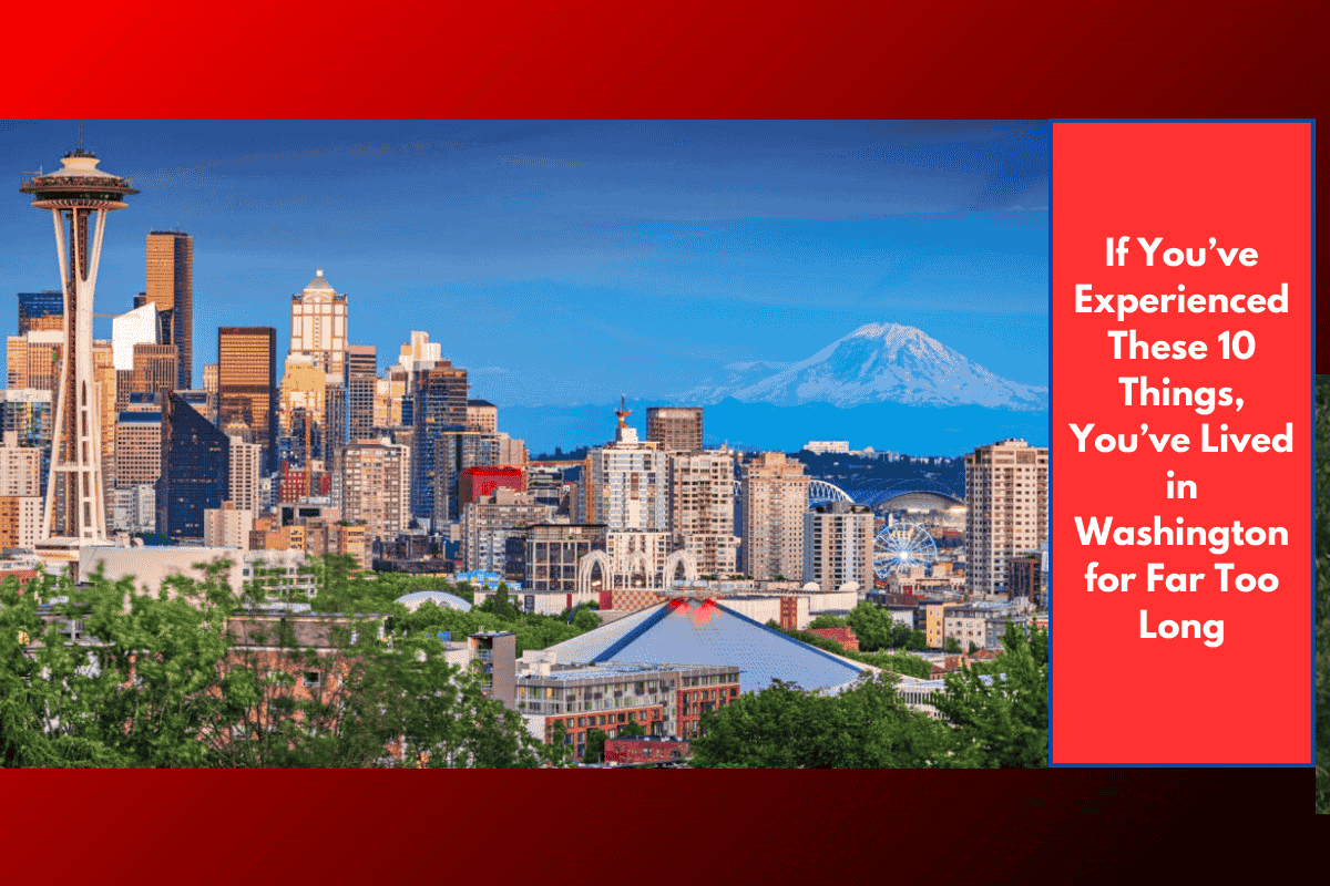 If You’ve Experienced These 10 Things, You’ve Lived in Washington for Far Too Long