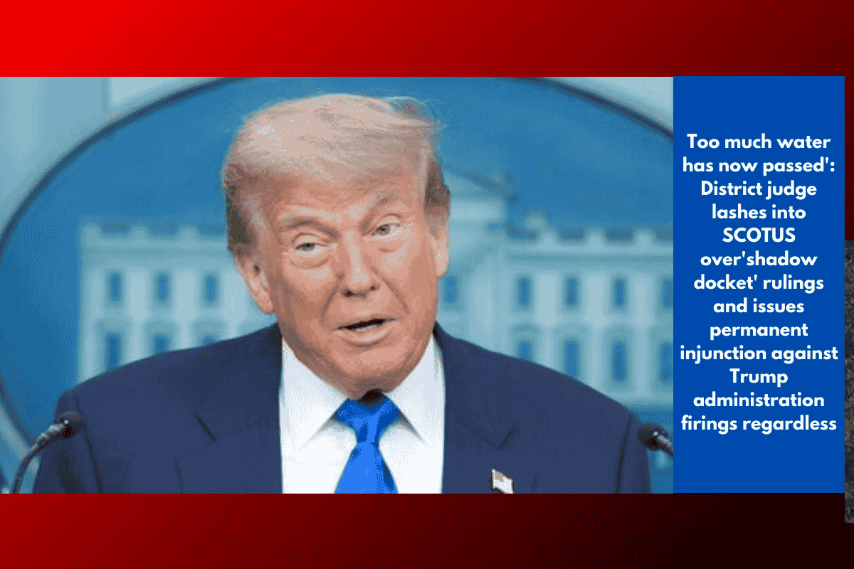 Too much water has now passed': District judge lashes into SCOTUS over'shadow docket' rulings and issues permanent injunction against Trump administration firings regardless