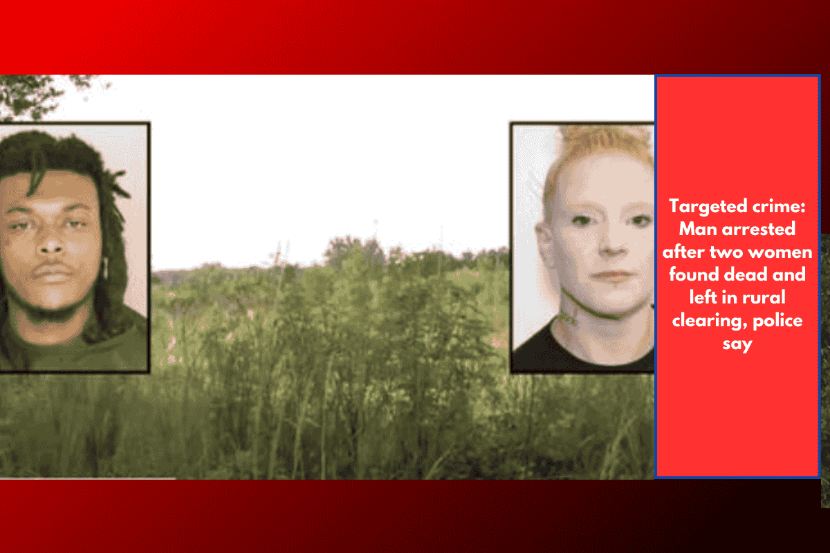 Targeted crime: Man arrested after two women found dead and left in rural clearing, police say