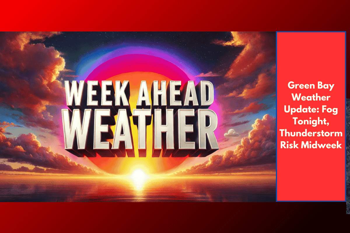 Green Bay Weather Update: Fog Tonight, Thunderstorm Risk Midweek