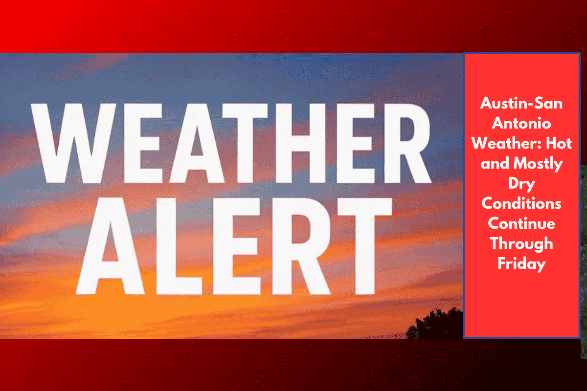 Austin-San Antonio Weather: Hot and Mostly Dry Conditions Continue Through Friday
