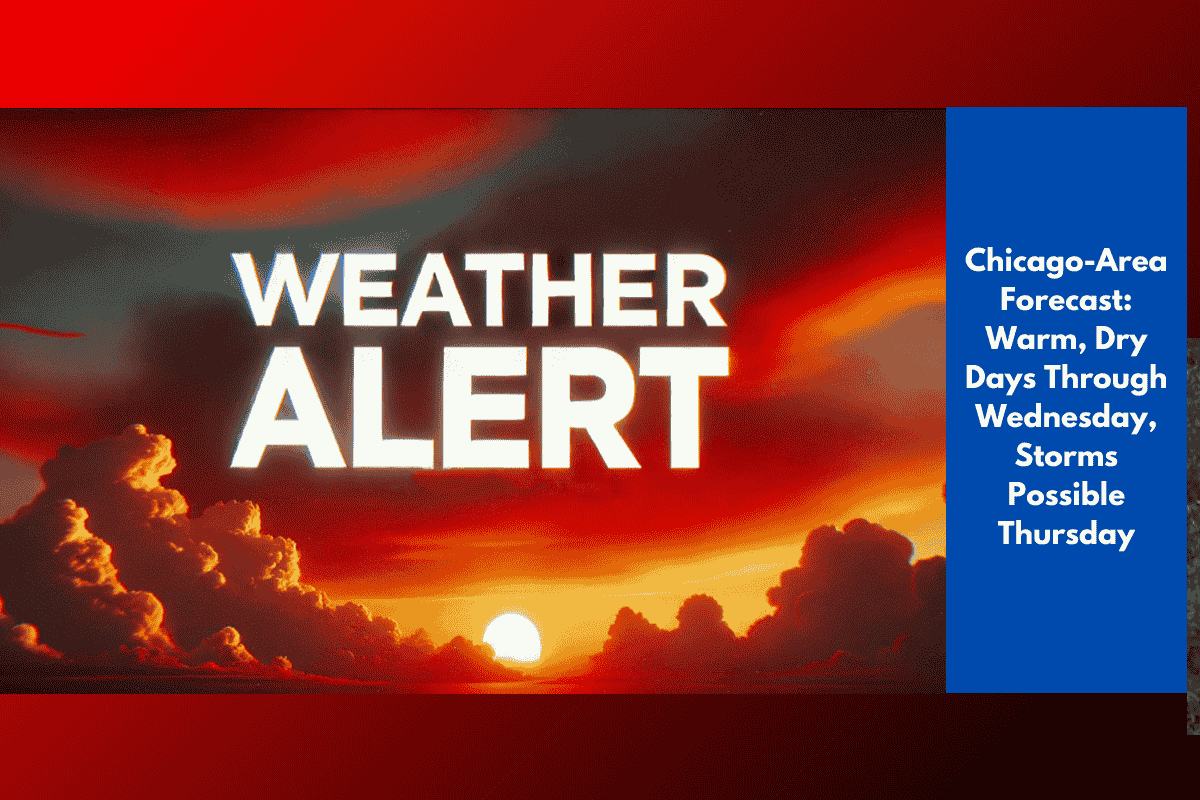 Chicago-Area Forecast: Warm, Dry Days Through Wednesday, Storms Possible Thursday