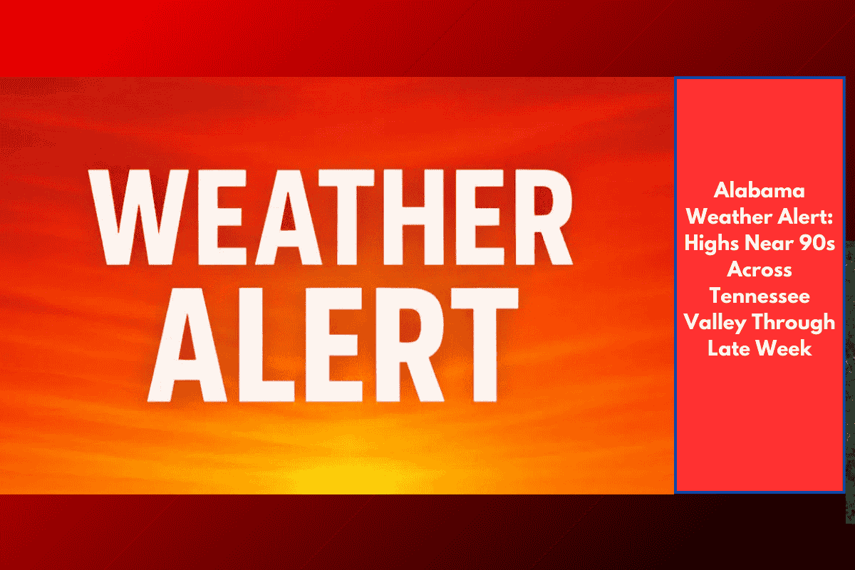 Alabama Weather Alert: Highs Near 90s Across Tennessee Valley Through Late Week