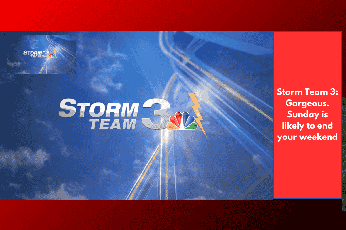 Storm Team 3: Gorgeous. Sunday is likely to end your weekend