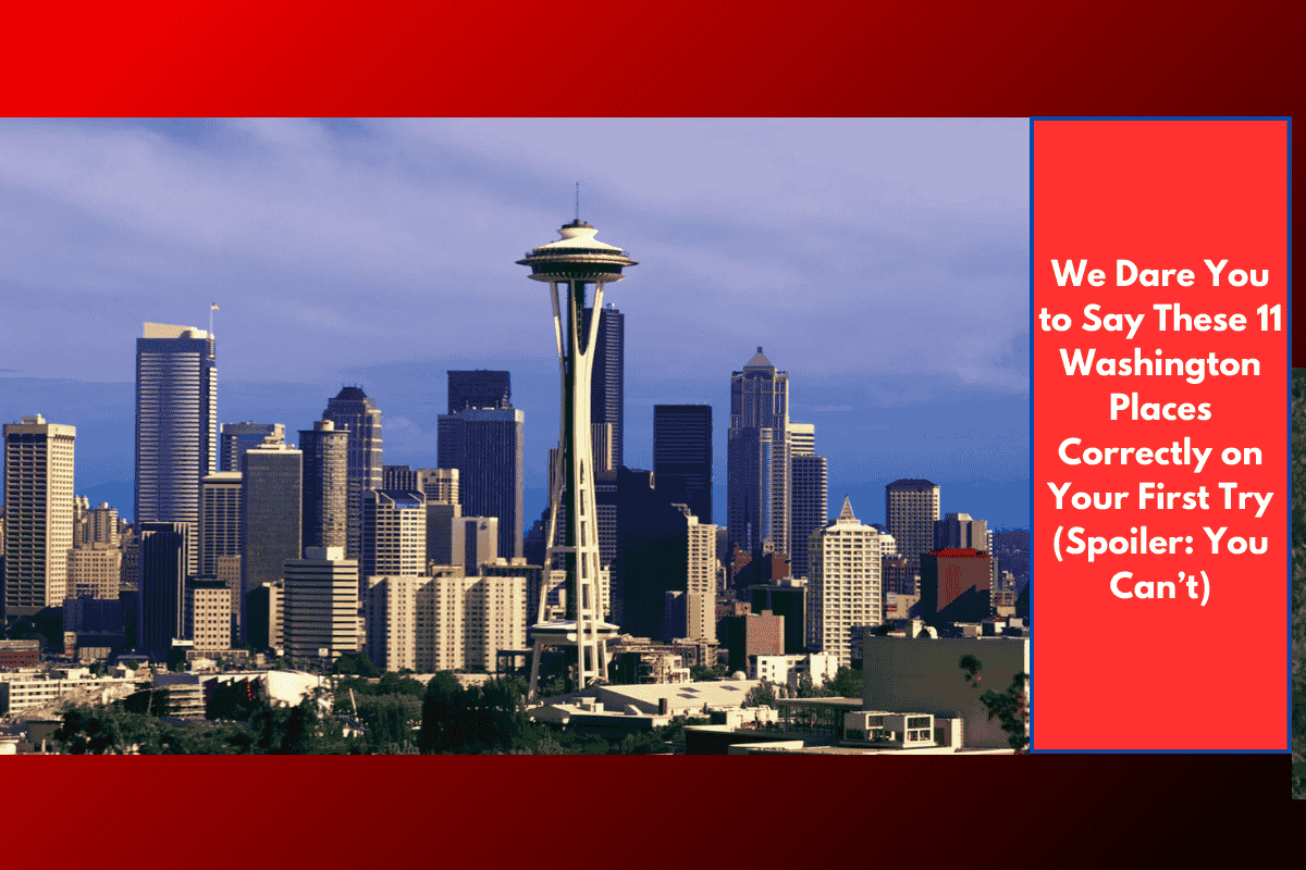 We Dare You to Say These 11 Washington Places Correctly on Your First Try (Spoiler: You Can’t)