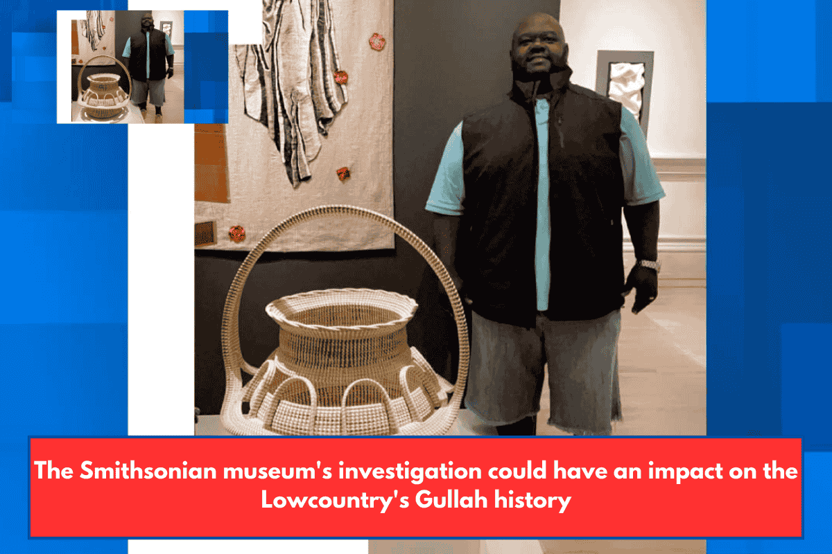 The Smithsonian museum's investigation could have an impact on the Lowcountry's Gullah history