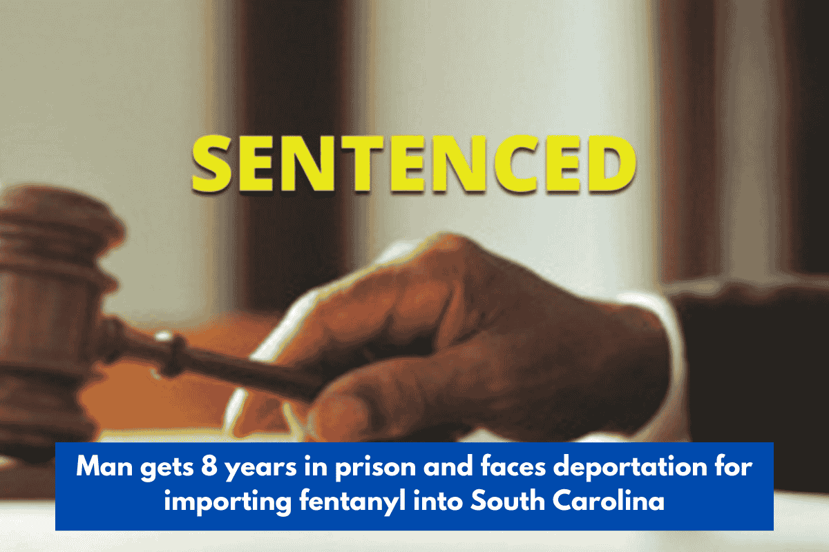 Man gets 8 years in prison and faces deportation for importing fentanyl into South Carolina