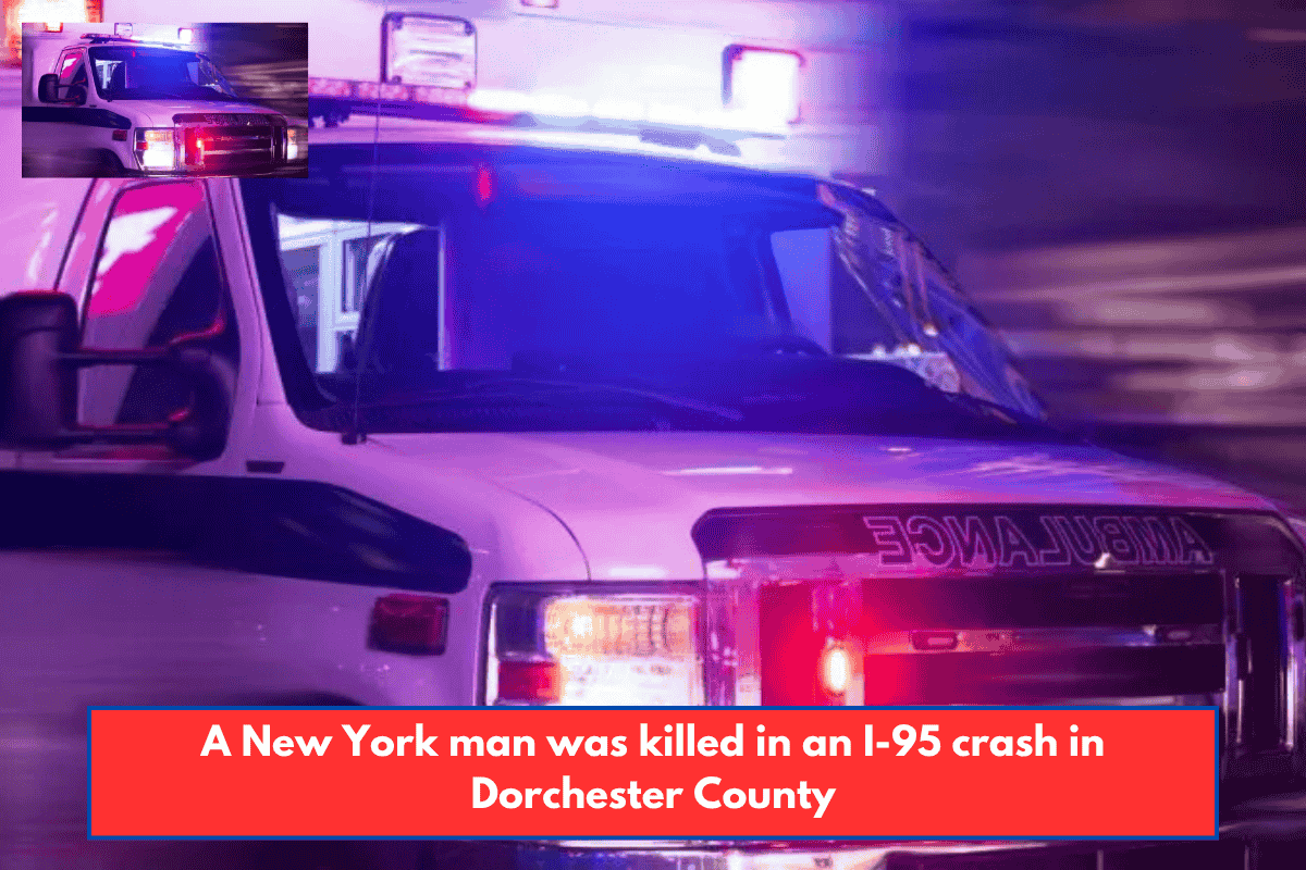 A New York man was killed in an I-95 crash in Dorchester County