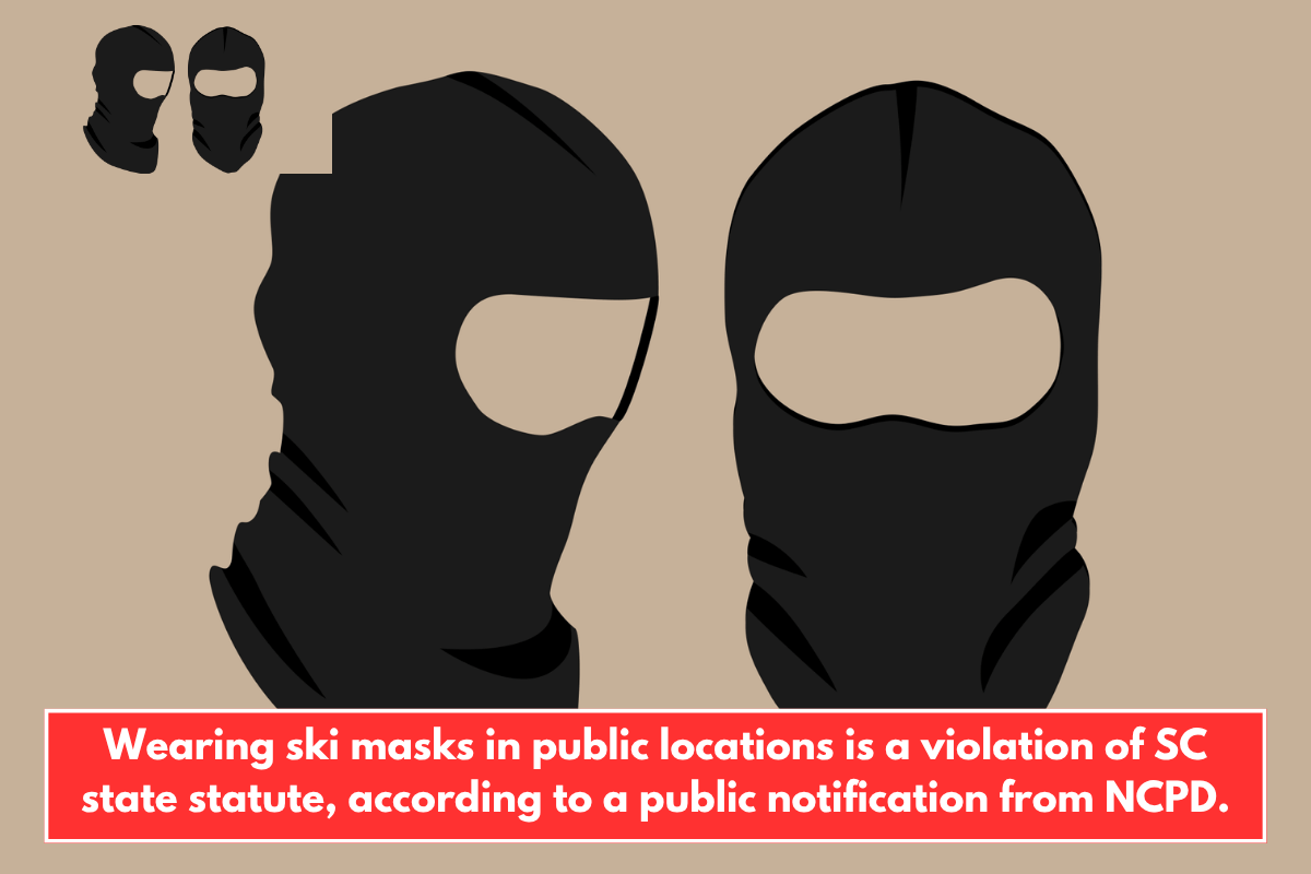 Wearing ski masks in public locations is a violation of SC state statute, according to a public notification from NCPD.