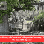 The live history of Charleston's Magnolia Cemetery, "Where the Dead Still Speak"