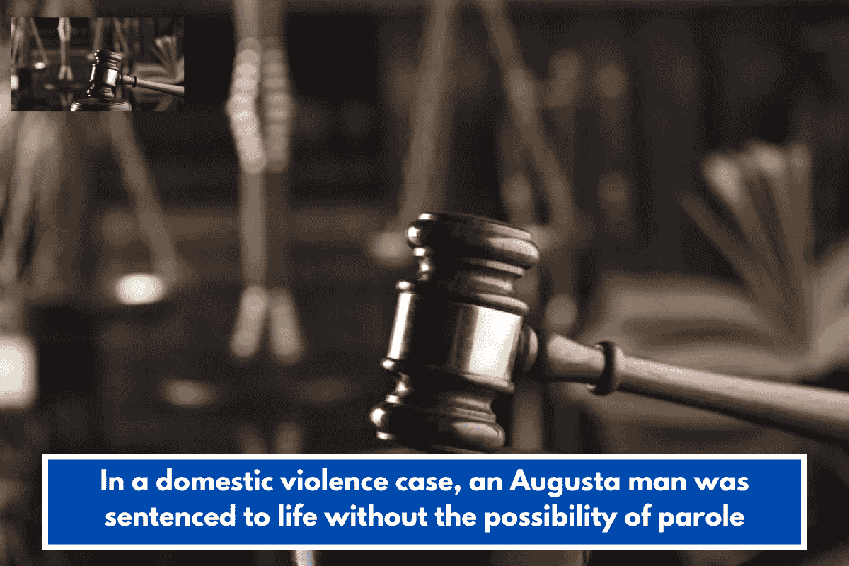 In a domestic violence case, an Augusta man was sentenced to life without the possibility of parole