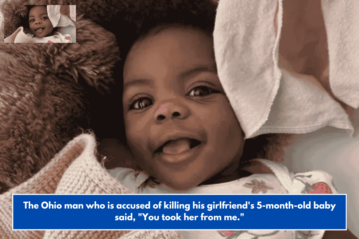 The Ohio man who is accused of killing his girlfriend's 5-month-old baby said, "You took her from me."