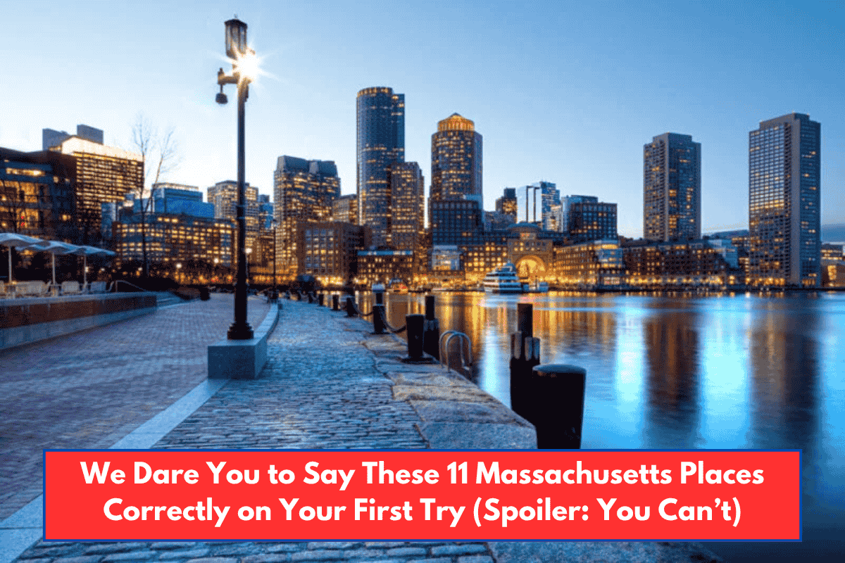 We Dare You to Say These 11 Massachusetts Places Correctly on Your First Try (Spoiler: You Can’t)