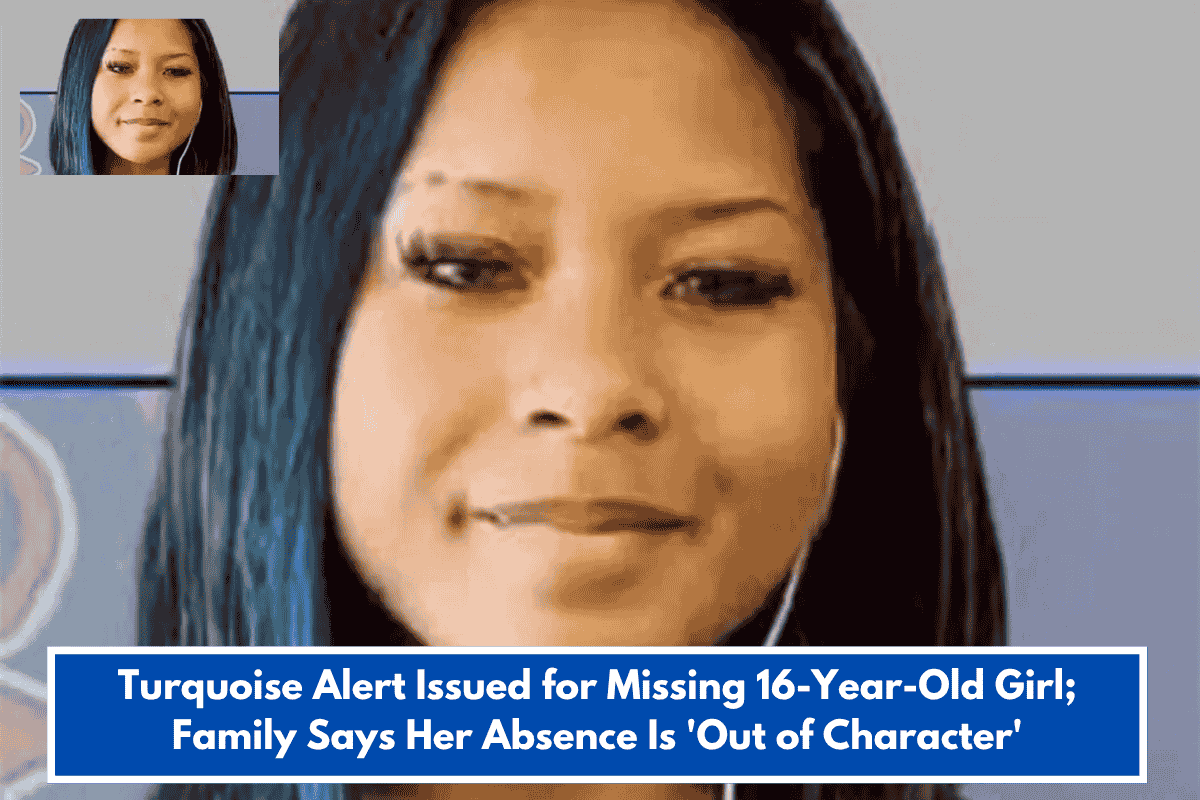 Turquoise Alert Issued for Missing 16-Year-Old Girl; Family Says Her Absence Is 'Out of Character'
