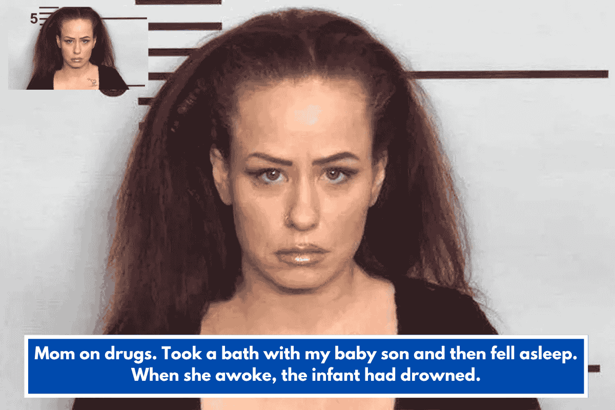 Mom on drugs. Took a bath with my baby son and then fell asleep. When she awoke, the infant had drowned.