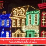 A non-competitive fun run will allow you to experience the Holiday Festival of Lights before it opens
